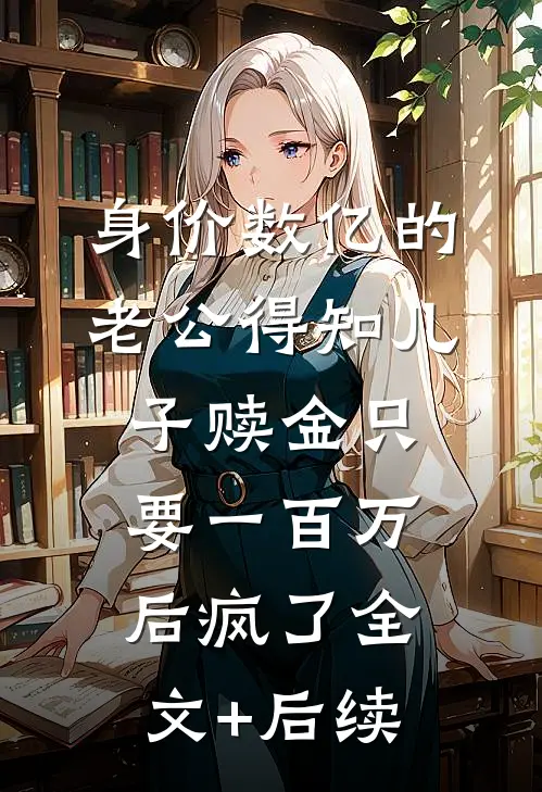 身价数亿的老公得知儿子赎金只要一百万后疯了全文+后续