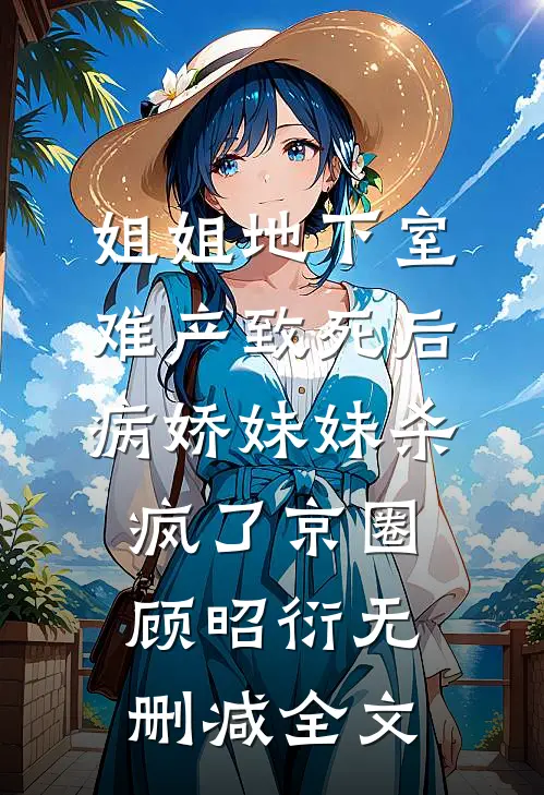 姐姐地下室难产致死后，病娇妹妹杀疯了京圈顾昭衍无删减全文