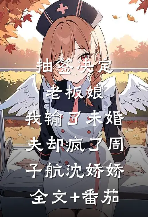 抽签决定老板娘，我输了未婚夫却疯了周子航沈娇娇全文+番茄