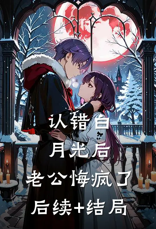 认错白月光后，老公悔疯了后续+结局