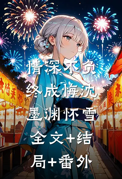 情深不负终成悔沈墨渊怀雪:全文+结局+番外