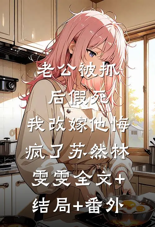 老公被抓后假死，我改嫁他悔疯了苏然林雯雯全文+结局+番外