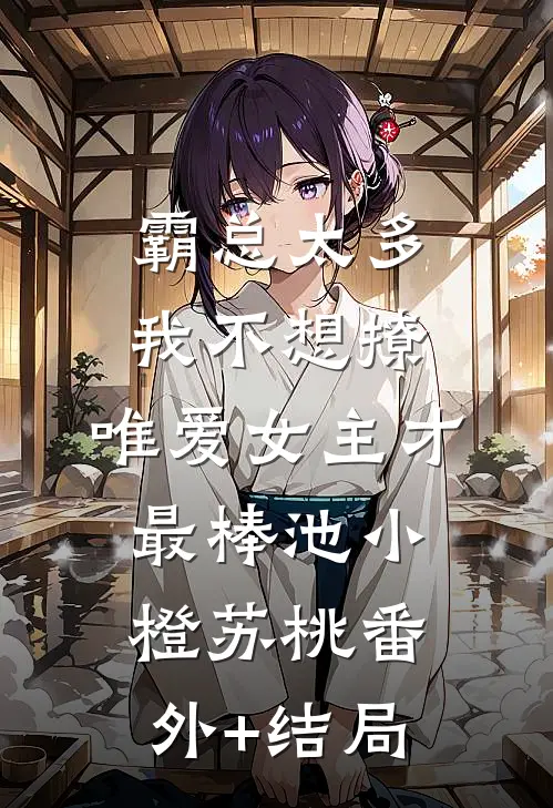 霸总太多我不想撩，唯爱女主才最棒池小橙苏桃(番外)+(结局)