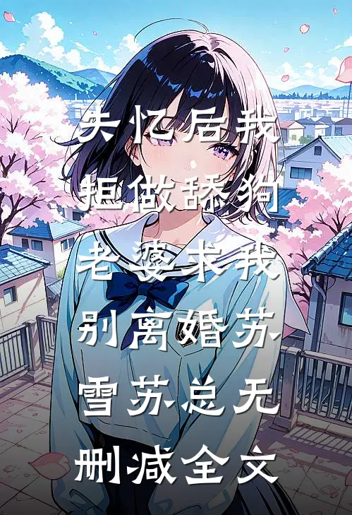 失忆后我拒做舔狗，老婆求我别离婚苏雪苏总无删减全文