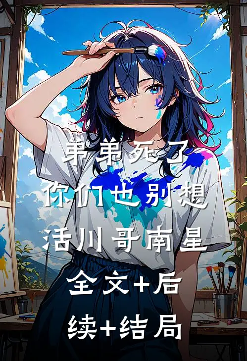 弟弟死了，你们也别想活川哥南星:全文+后续+结局