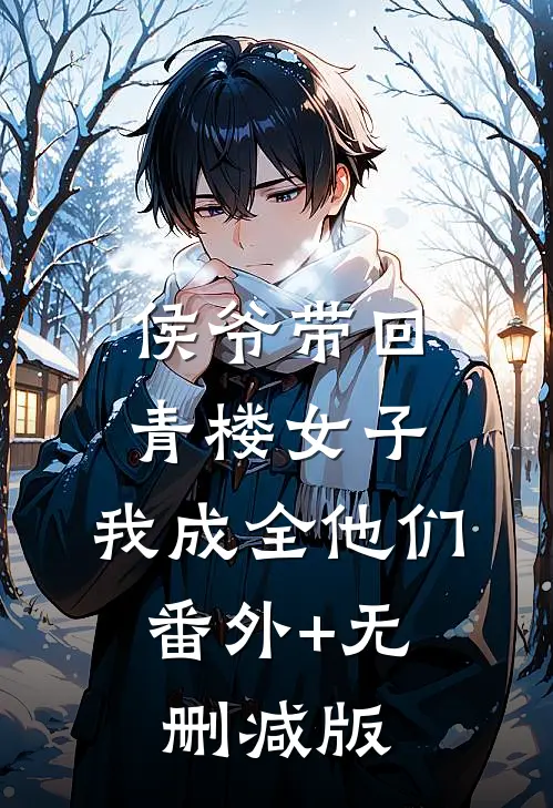 侯爷带回青楼女子，我成全他们:番外+无删减版
