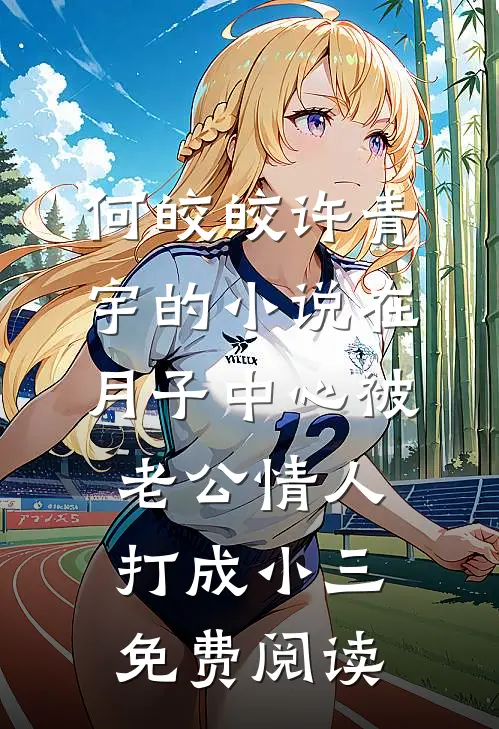 何皎皎许青宇的小说在月子中心被老公情人打成小三免费阅读