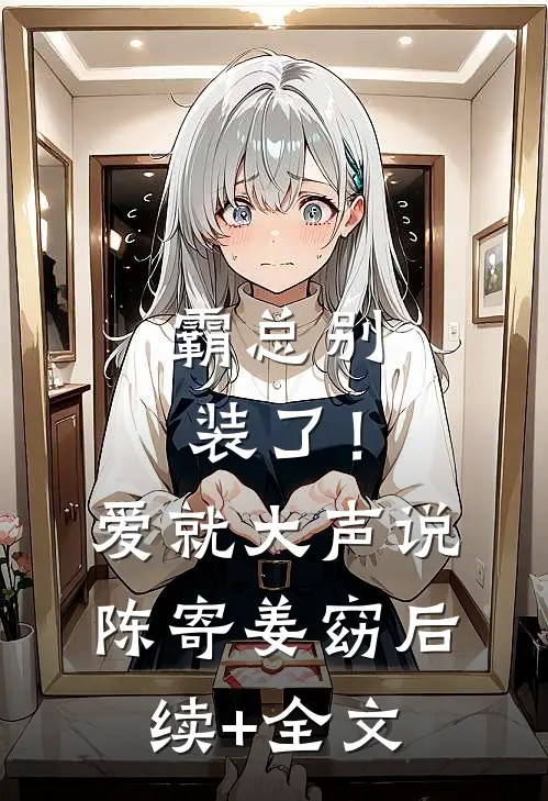 霸总别装了！爱就大声说陈寄姜窈后续+全文