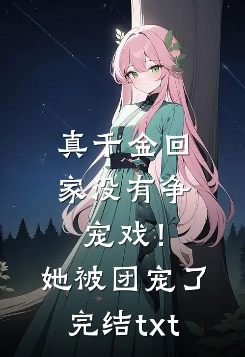 真千金回家没有争宠戏！她被团宠了完结txt