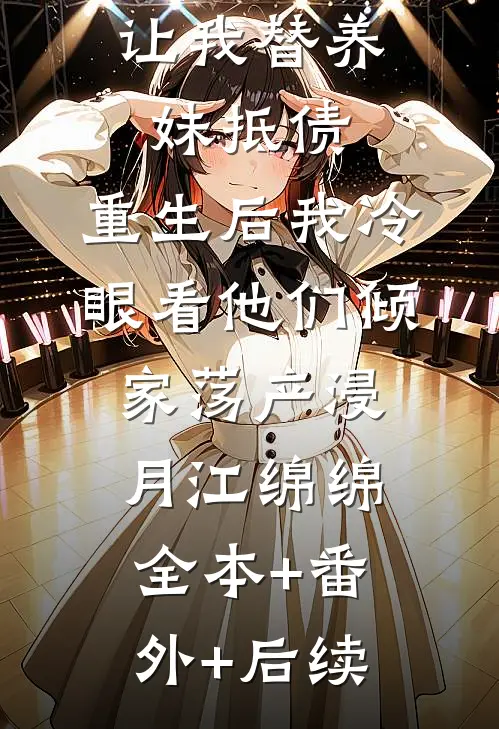 爸妈抽签让我替养妹抵债，重生后我冷眼看他们倾家荡产浸月江绵绵:全本+番外+后续