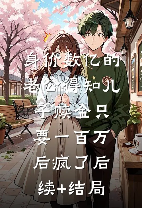 身价数亿的老公得知儿子赎金只要一百万后疯了后续+结局