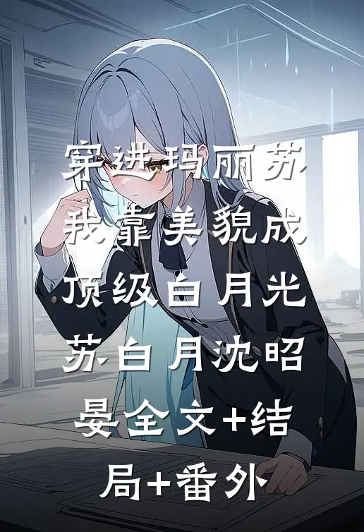 穿进玛丽苏，我靠美貌成顶级白月光苏白月沈昭晏全文+结局+番外