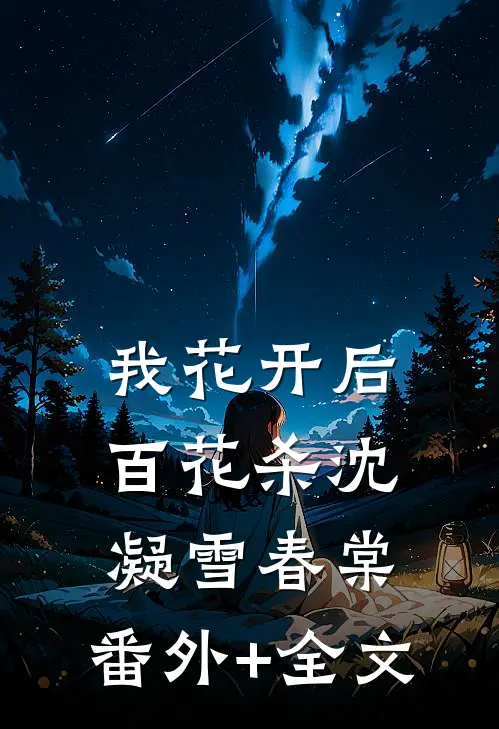 我花开后百花杀沈凝雪春棠:(番外)+(全文)