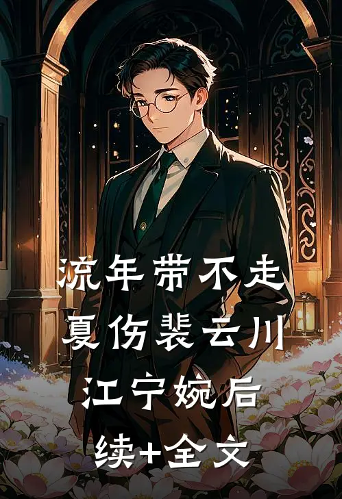 流年带不走夏伤裴云川江宁婉后续+全文