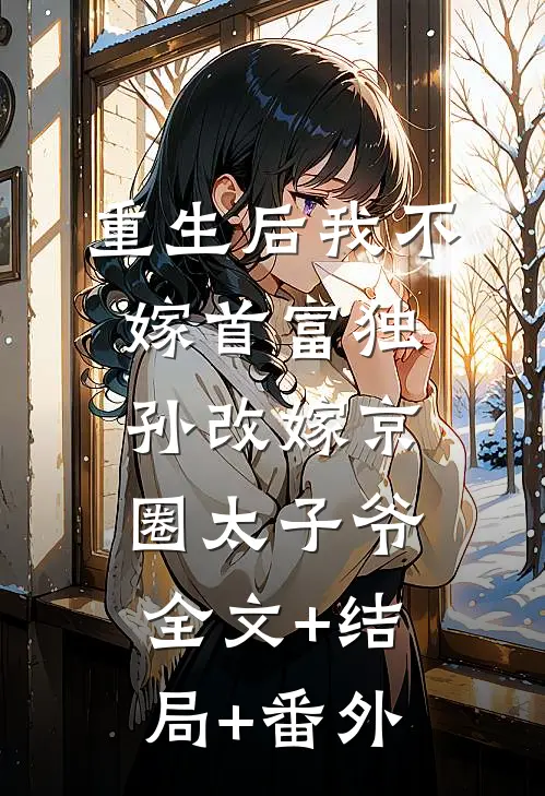 重生后我不嫁首富独孙改嫁京圈太子爷全文+结局+番外