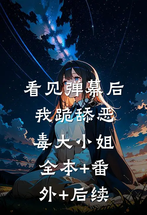 看见弹幕后我跪舔恶毒大小姐:全本+番外+后续