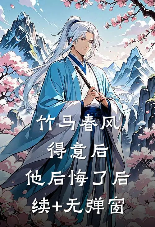 竹马春风得意后，他后悔了后续+无弹窗
