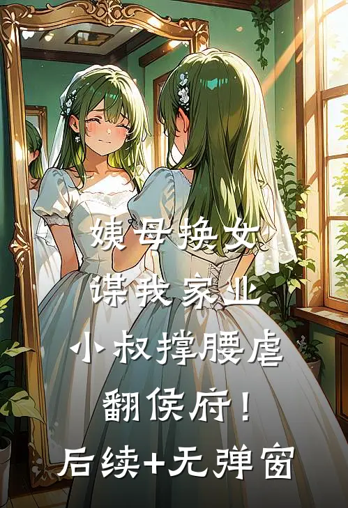 姨母换女谋我家业，小叔撑腰虐翻侯府！后续+无弹窗