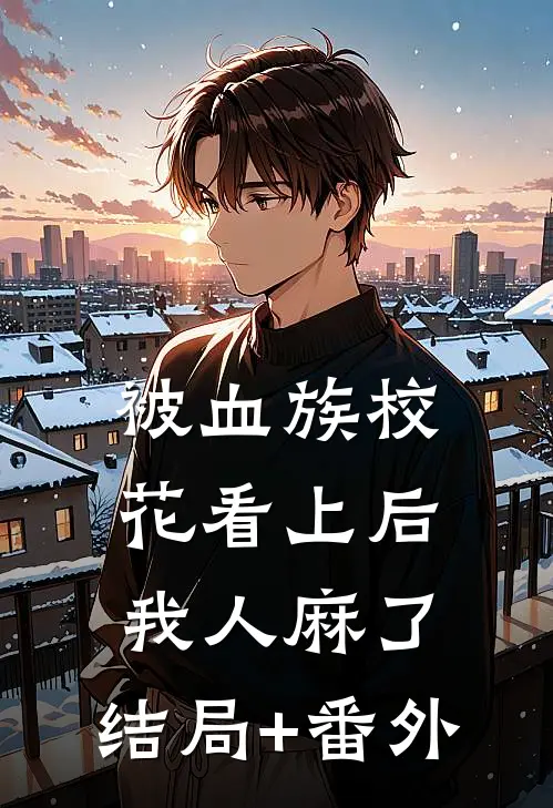 被血族校花看上后，我人麻了:结局+番外