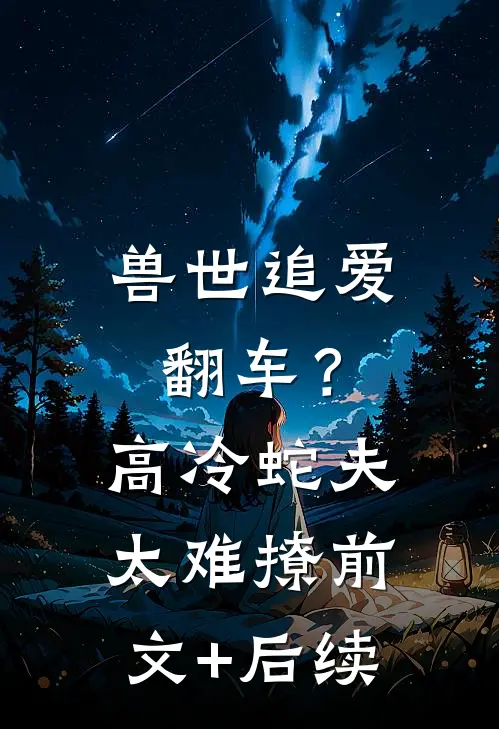 兽世追爱翻车？高冷蛇夫太难撩:前文+后续