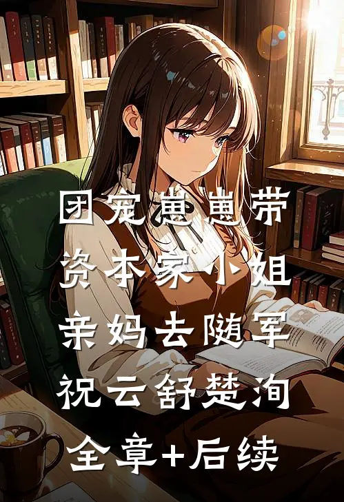 团宠崽崽带资本家小姐亲妈去随军祝云舒楚洵:全章+后续