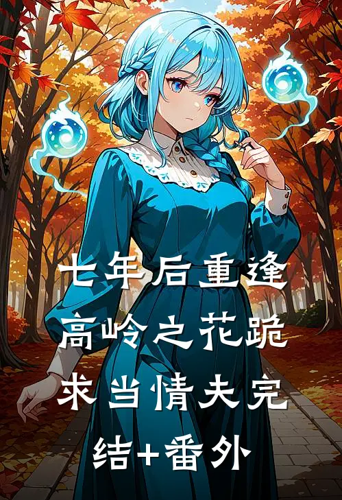 七年后重逢，高岭之花跪求当情夫完结+番外