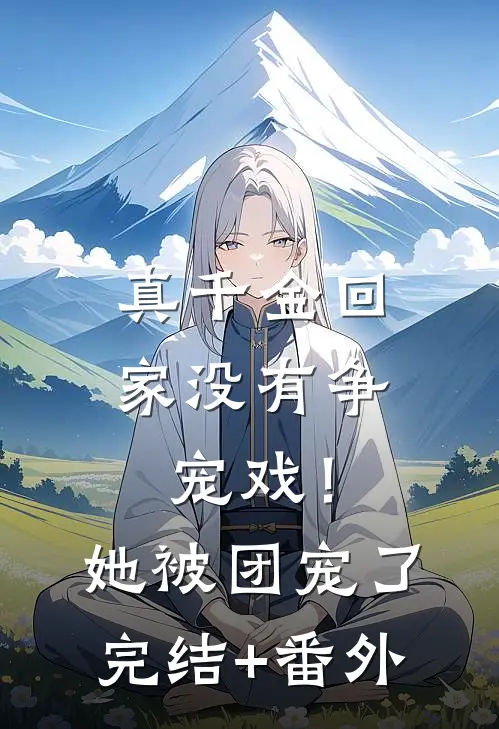 真千金回家没有争宠戏！她被团宠了完结+番外
