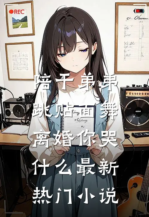 陪干弟弟跳贴面舞，离婚你哭什么最新热门小说