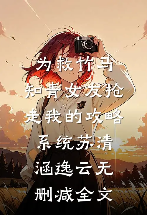 为救竹马，知青女友抢走我的攻略系统苏清涵逸云无删减全文