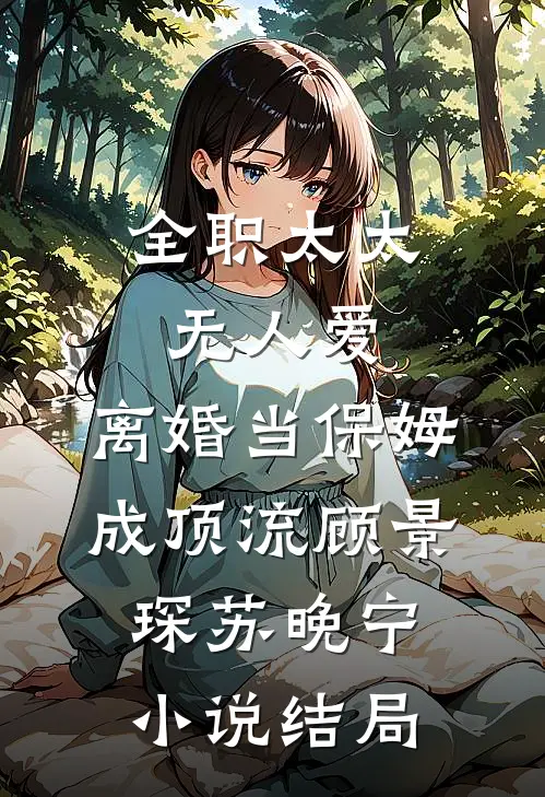 全职太太无人爱，离婚当保姆成顶流顾景琛苏晚宁小说结局