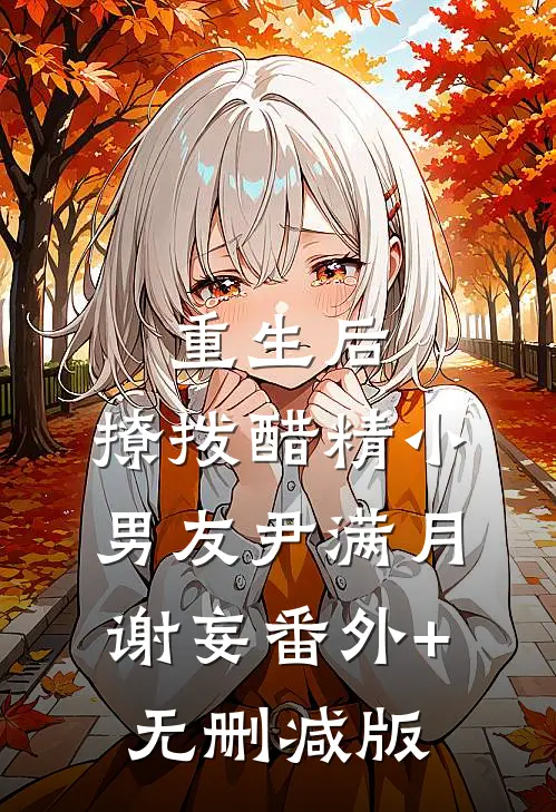 重生后，撩拨醋精小男友尹满月谢妄番外+无删减版