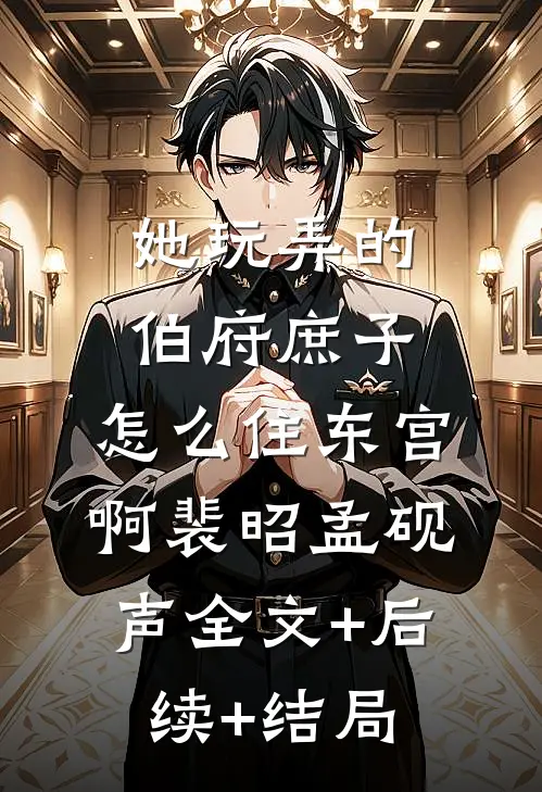 她玩弄的伯府庶子，怎么住东宫啊裴昭孟砚声全文+后续+结局