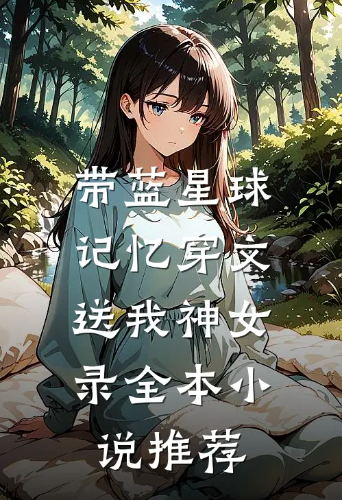 带蓝星球记忆穿文，送我神女录全本小说推荐