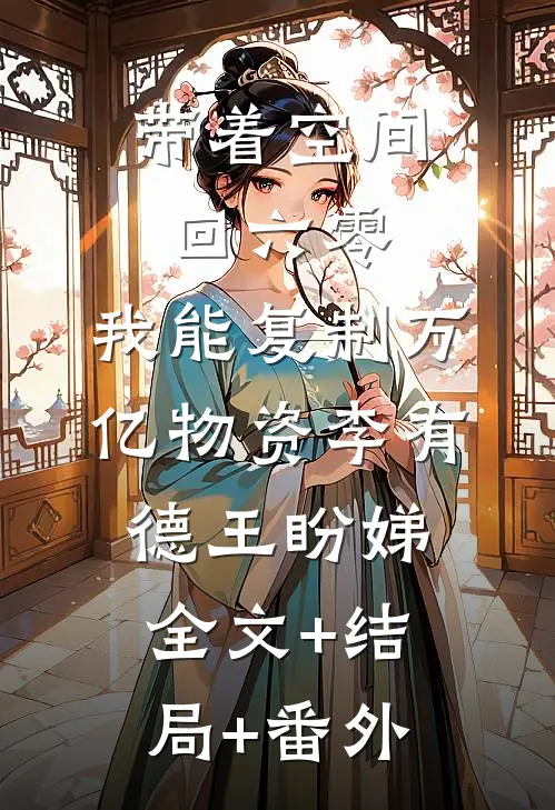 带着空间回六零，我能复制万亿物资李有德王盼娣:全文+结局+番外
