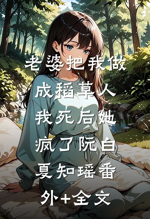 老婆把我做成稻草人，我死后她疯了阮白夏知瑶(番外)+(全文)