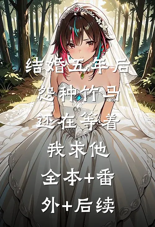 结婚五年后，怨种竹马还在等着我求他:全本+番外+后续