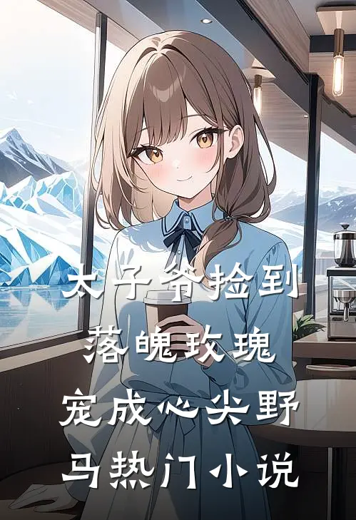 太子爷捡到落魄玫瑰，宠成心尖野马热门小说