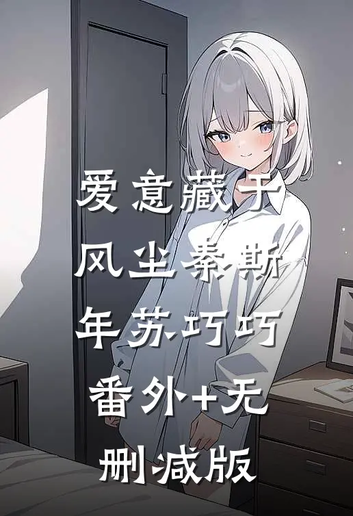 爱意藏于风尘秦斯年苏巧巧:番外+无删减版