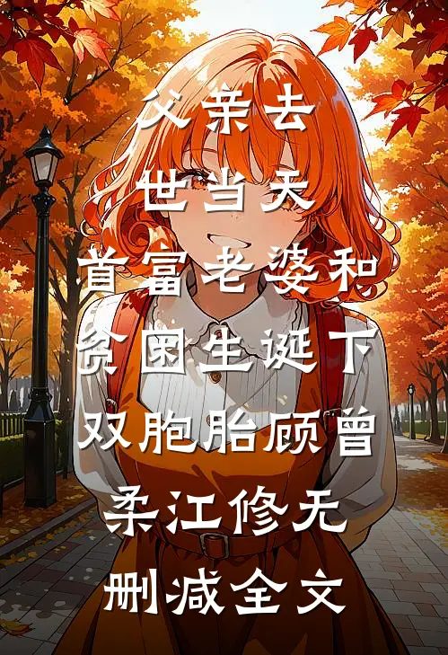 父亲去世当天，首富老婆和贫困生诞下双胞胎顾曾柔江修无删减全文