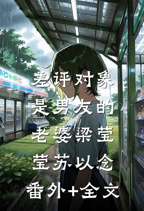 差评对象是男友的老婆梁莹莹苏以念:(番外)+(全文)