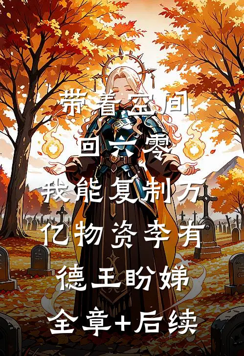 带着空间回六零，我能复制万亿物资李有德王盼娣:全章+后续