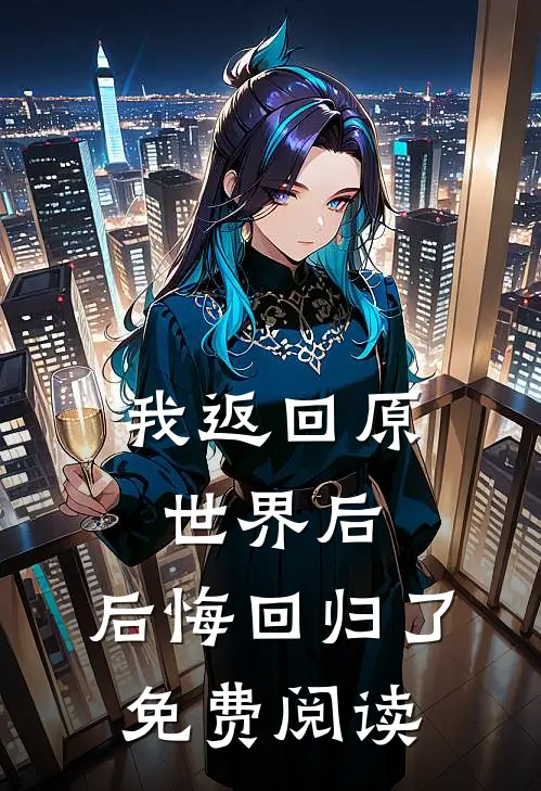 我返回原世界后，后悔回归了免费阅读