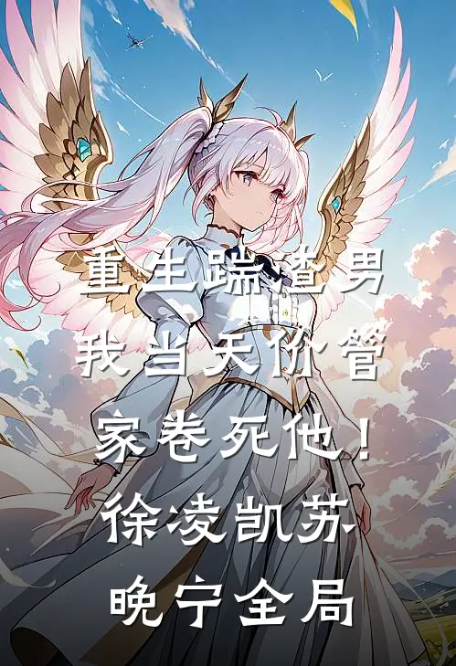 重生踹渣男，我当天价管家卷死他！徐凌凯苏晚宁全局
