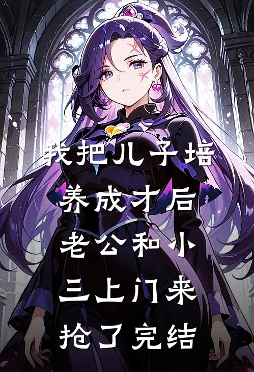 我把儿子培养成才后，老公和小三上门来抢了完结