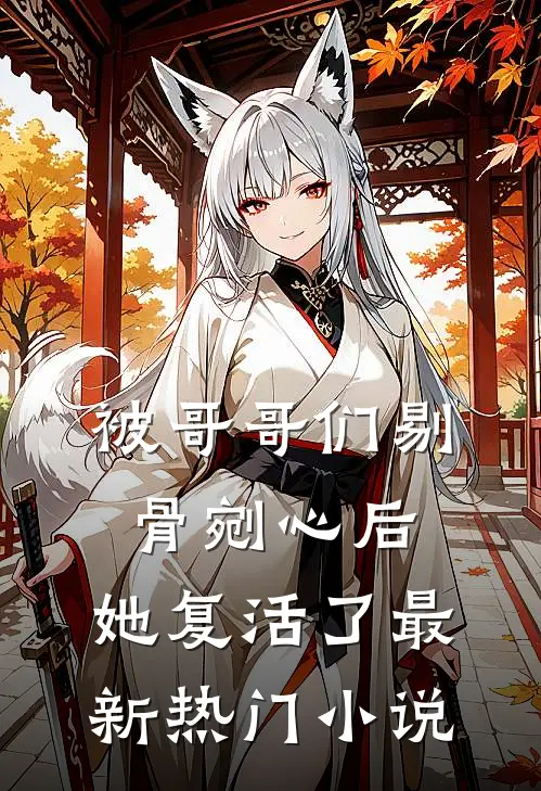 被哥哥们剔骨剜心后，她复活了最新热门小说