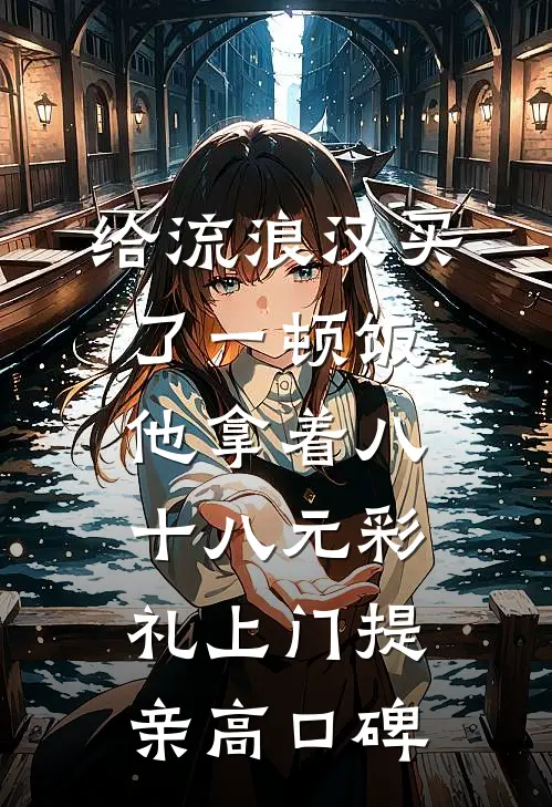 给流浪汉买了一顿饭，他拿着八十八元彩礼上门提亲高口碑