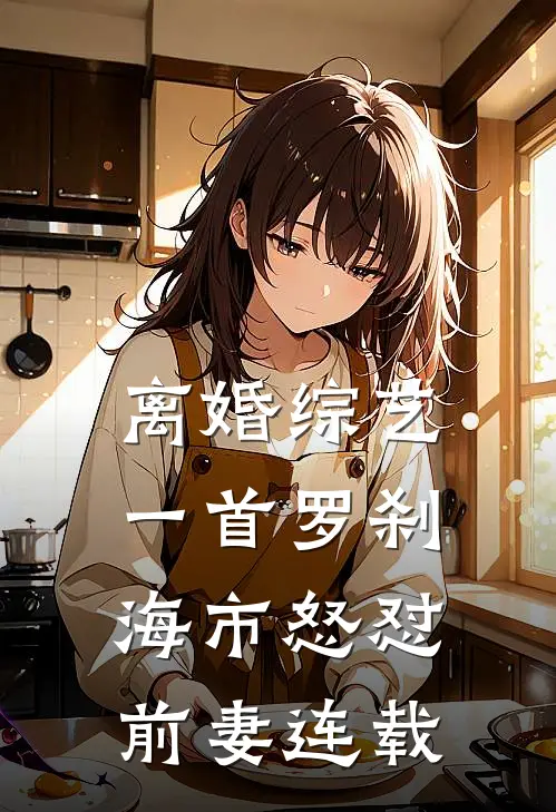 离婚综艺，一首罗刹海市怒怼前妻连载