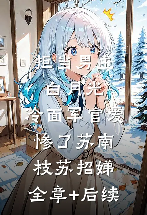 拒当男主白月光，冷面军官爱惨了苏南枝苏招娣:全章+后续