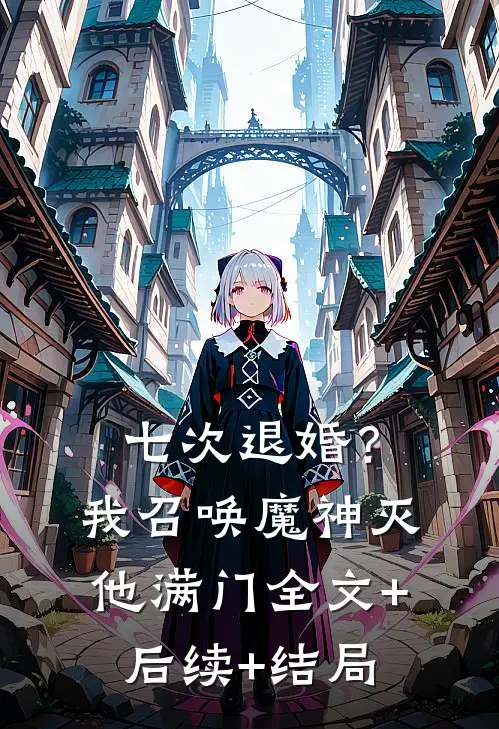 七次退婚？我召唤魔神灭他满门全文+后续+结局