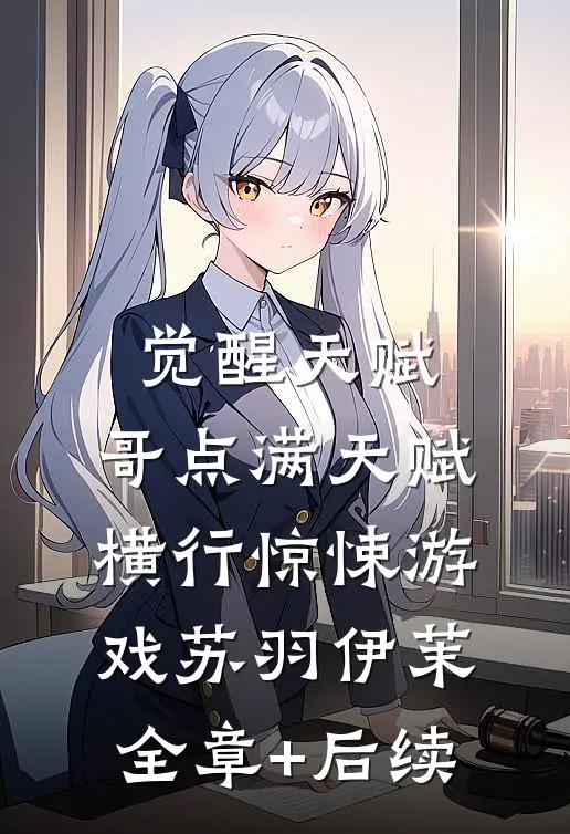 觉醒天赋，哥点满天赋横行惊悚游戏苏羽伊茉:全章+后续